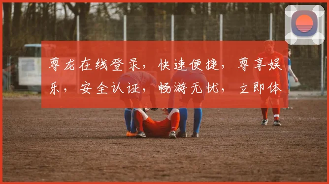 尊龙在线登录，快速便捷，尊享娱乐，安全认证，畅游无忧，立即体验