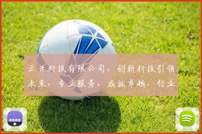 云开科技有限公司，创新科技引领未来，专业服务，成就卓越，行业首选，值得信赖。