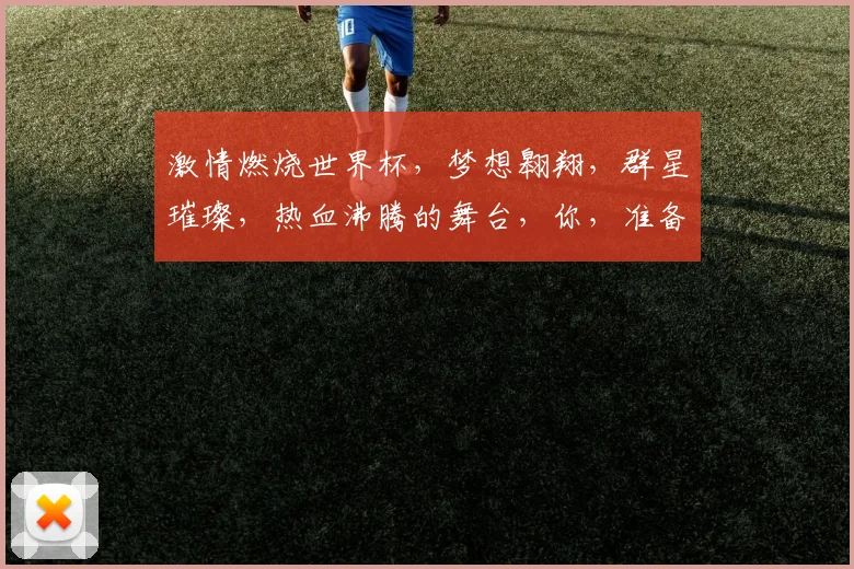 激情燃烧世界杯，梦想翱翔，群星璀璨，热血沸腾的舞台，你，准备好了吗
