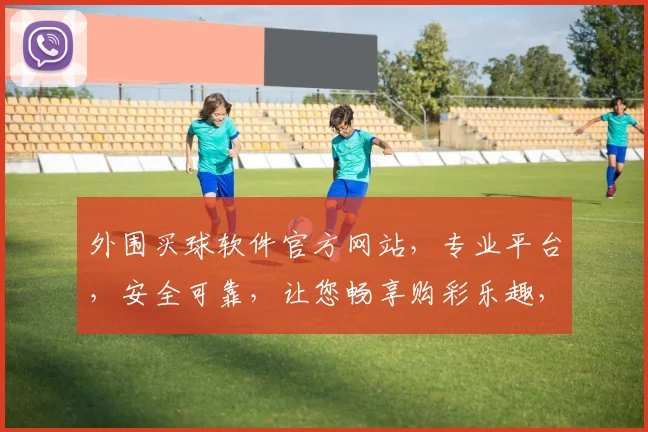 外围买球软件官方网站，专业平台，安全可靠，让您畅享购彩乐趣，轻松赢取大奖