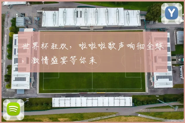 世界杯狂欢，啦啦啦歌声响彻全球，激情盛宴等你来