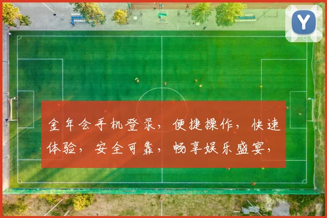 金年会手机登录，便捷操作，快速体验，安全可靠，畅享娱乐盛宴，注册即享优惠