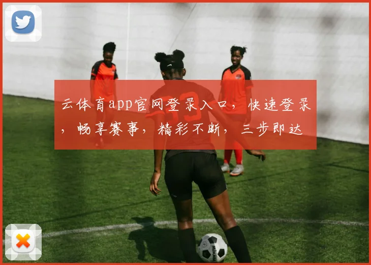 云体育app官网登录入口，快速登录，畅享赛事，精彩不断，三步即达，体验非凡