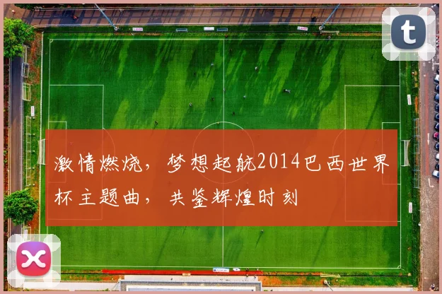 激情燃烧，梦想起航2014巴西世界杯主题曲，共鉴辉煌时刻
