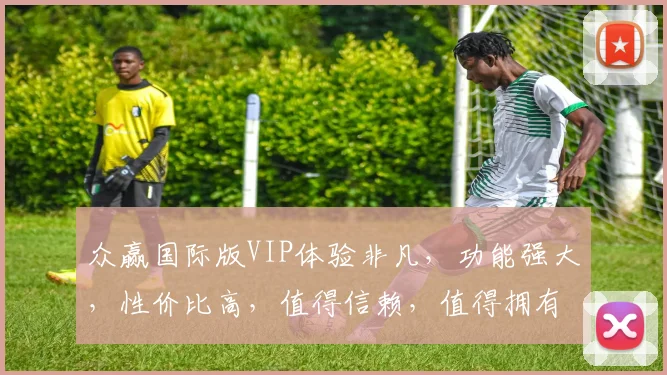众赢国际版VIP体验非凡，功能强大，性价比高，值得信赖，值得拥有，不容错过