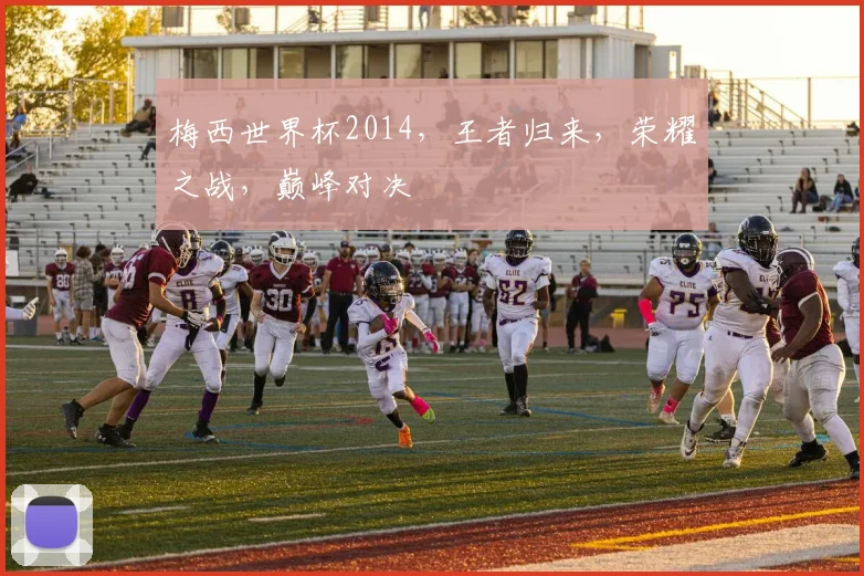 梅西世界杯2014，王者归来，荣耀之战，巅峰对决